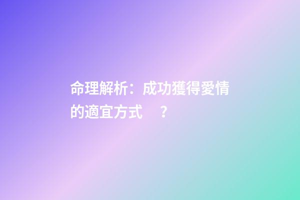 命理解析：成功獲得愛情的適宜方式？